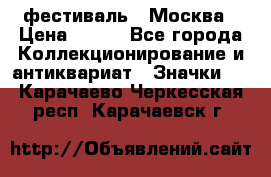 1.1) фестиваль : Москва › Цена ­ 390 - Все города Коллекционирование и антиквариат » Значки   . Карачаево-Черкесская респ.,Карачаевск г.